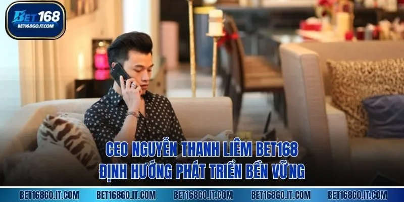 CEO Nguyễn Thanh Liêm BET168 định hướng phát triển bền vững