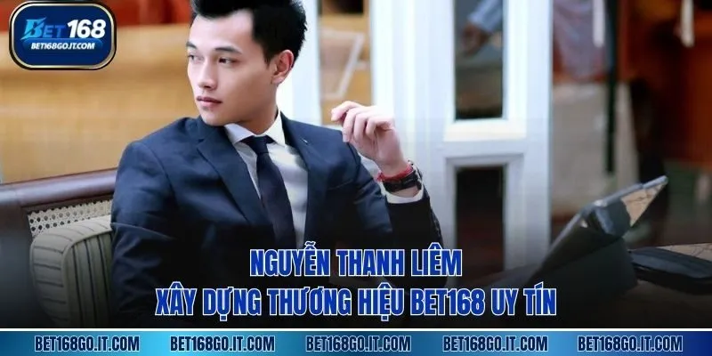 Nguyễn Thanh Liêm xây dựng thương hiệu BET168 uy tín